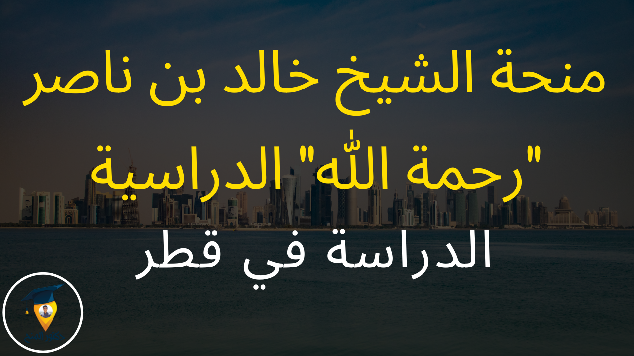 منحة الشيخ خالد بن ناصر "رحمة الله" للدراسة في قطر | منح دراسية